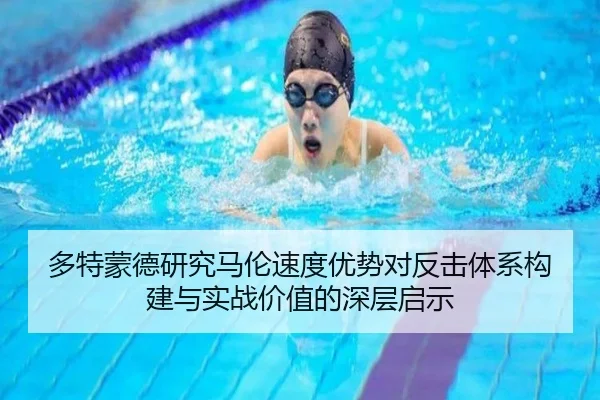多特蒙德研究马伦速度优势对反击体系构建与实战价值的深层启示