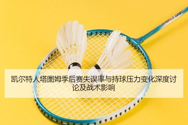 凯尔特人塔图姆季后赛失误率与持球压力变化深度讨论及战术影响