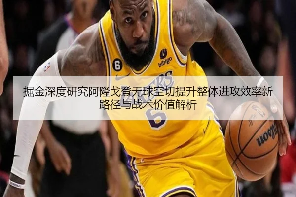 掘金深度研究阿隆戈登无球空切提升整体进攻效率新路径与战术价值解析