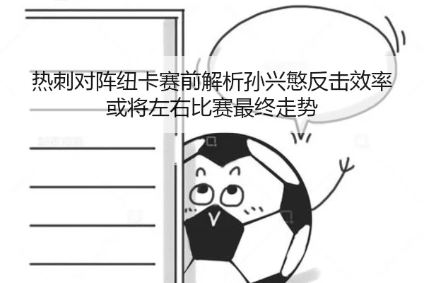 热刺对阵纽卡赛前解析孙兴慜反击效率或将左右比赛最终走势